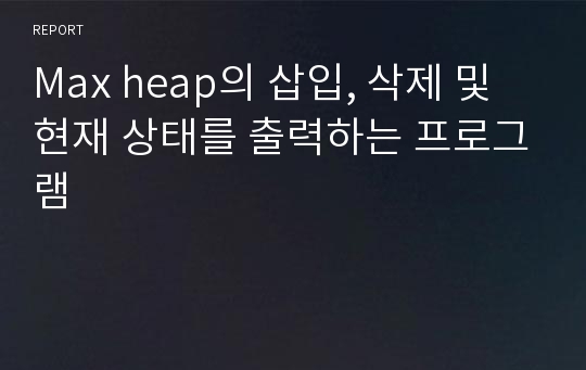 Max heap의 삽입, 삭제 및 현재 상태를 출력하는 프로그램