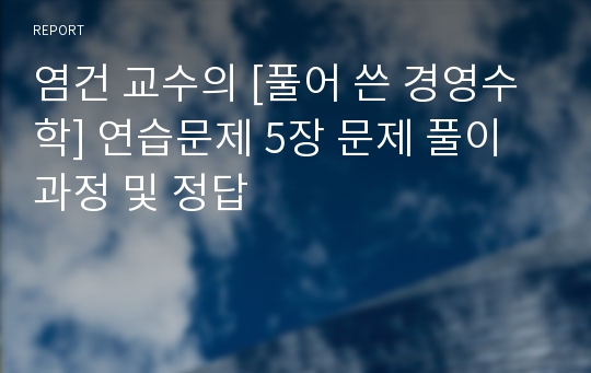 염건 교수의 [풀어 쓴 경영수학] 연습문제 5장 문제 풀이과정 및 정답