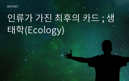 인류가 가진 최후의 카드 ; 생태학(Ecology)