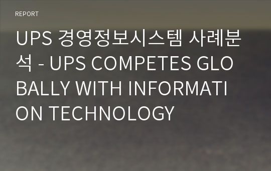 UPS 경영정보시스템 사례분석 - UPS COMPETES GLOBALLY WITH INFORMATION TECHNOLOGY