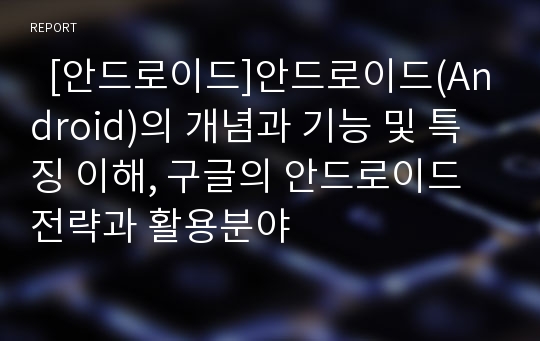   [안드로이드]안드로이드(Android)의 개념과 기능 및 특징 이해, 구글의 안드로이드 전략과 활용분야