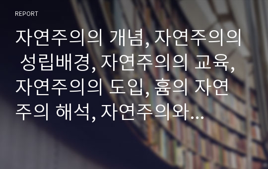 자연주의의 개념, 자연주의의 성립배경, 자연주의의 교육, 자연주의의 도입, 흄의 자연주의 해석, 자연주의와 사실주의의 비교 분석(자연주의, 자연주의의 교육, 흄의 자연주의의 해석, 흄, 사실주의, 자연주의사상)