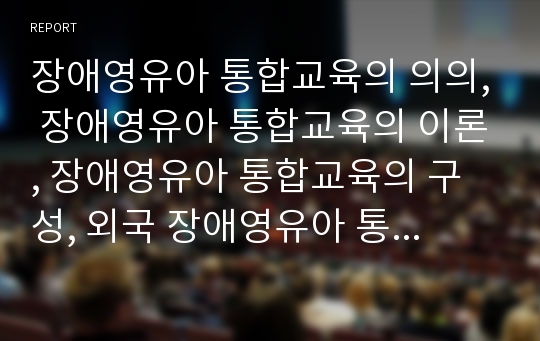 장애영유아 통합교육의 의의, 장애영유아 통합교육의 이론, 장애영유아 통합교육의 구성, 외국 장애영유아 통합교육의 사례, 장애영유아 통합교육의 효과, 향후 장애영유아 통합교육의 제고 방안 분석(특수교육)