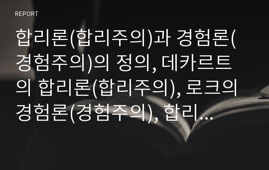 합리론(합리주의)과 경험론(경험주의)의 정의, 데카르트의 합리론(합리주의), 로크의 경험론(경험주의), 합리론(합리주의)과 경험론(경험주의)의 비교, 데카르트 합리론(합리주의)과 로크 경험론(경험주의)의 비교