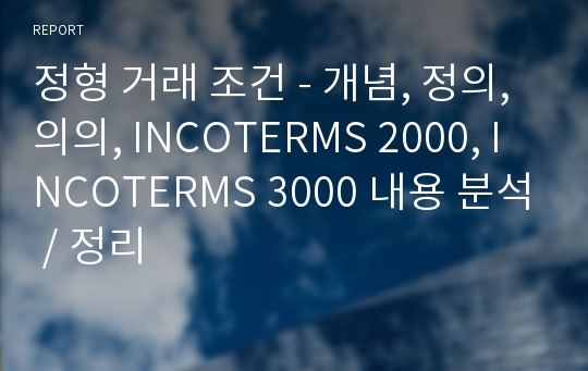 정형 거래 조건 - 개념, 정의, 의의, INCOTERMS 2000, INCOTERMS 3000 내용 분석 / 정리