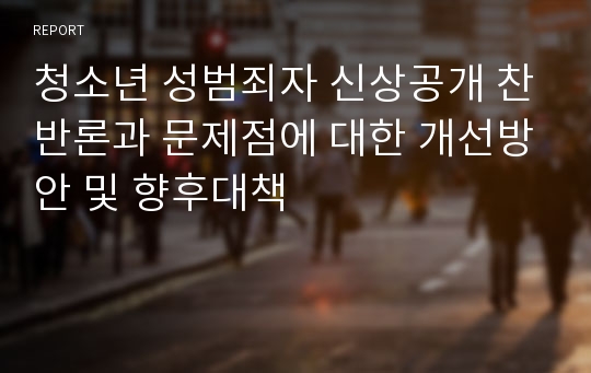 청소년 성범죄자 신상공개 찬반론과 문제점에 대한 개선방안 및 향후대책