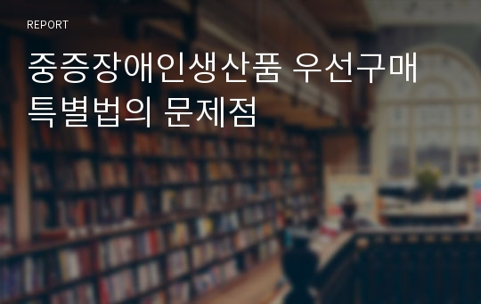 중증장애인생산품 우선구매 특별법의 문제점