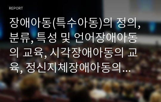 장애아동(특수아동)의 정의, 분류, 특성 및 언어장애아동의 교육, 시각장애아동의 교육, 정신지체장애아동의 교육, 정서장애아동의 교육, 학습장애아동의 교육 그리고 장애아동교육(특수교육)의 문제점, 과제, 대책