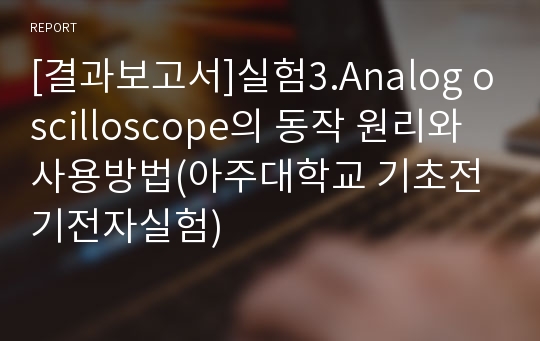 [결과보고서]실험3.Analog oscilloscope의 동작 원리와 사용방법(아주대학교 기초전기전자실험)