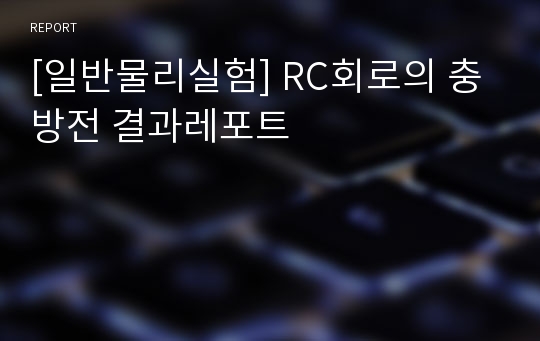 [일반물리실험] RC회로의 충방전 결과레포트