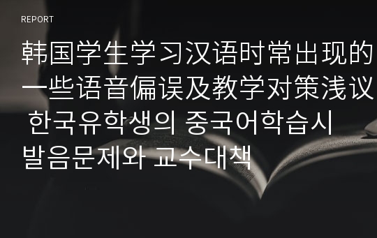 韩国学生学习汉语时常出现的一些语音偏误及教学对策浅议 한국유학생의 중국어학습시 발음문제와 교수대책