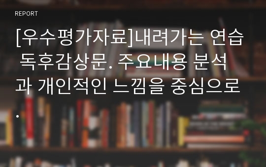 [우수평가자료]내려가는 연습 독후감상문. 주요내용 분석과 개인적인 느낌을 중심으로.