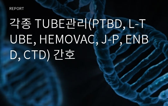 각종 TUBE관리(PTBD, L-TUBE, HEMOVAC, J-P, ENBD, CTD) 간호