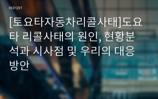 [토요타자동차리콜사태]도요타 리콜사태의 원인, 현황분석과 시사점 및 우리의 대응방안