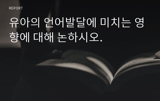 유아의 언어발달에 미치는 영향에 대해 논하시오.