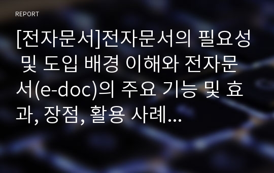 [전자문서]전자문서의 필요성 및 도입 배경 이해와 전자문서(e-doc)의 주요 기능 및 효과, 장점, 활용 사례 및 시장 전망 분석