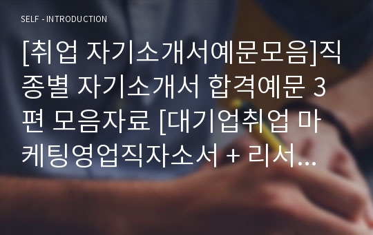 [취업 자기소개서예문모음]직종별 자기소개서 합격예문 3편 모음자료 [대기업취업 마케팅영업직자소서 + 리서치자소서 + 은행/증권사자소서 예문모음/자기소개서샘플모음/자기소개서잘쓴예모음]