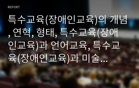 특수교육(장애인교육)의 개념, 연혁, 형태, 특수교육(장애인교육)과 언어교육, 특수교육(장애인교육)과 미술교육, 특수교육(장애인교육)과 가족참여, 특수교육(장애인교육) 동향, 향후 특수교육(장애인교육)의 방향