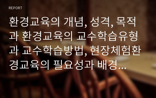 환경교육의 개념, 성격, 목적과 환경교육의 교수학습유형과 교수학습방법, 현장체험환경교육의 필요성과 배경, 현장체험환경교육의 이론과 유형, 현장체험환경교육의 교수학습방법, 향후 환경교육의 제고 방향 분석