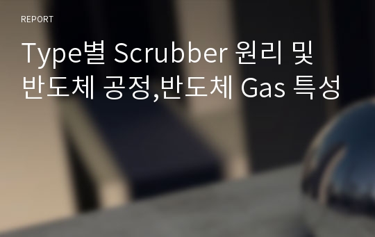 Type별 Scrubber 원리 및 반도체 공정,반도체 Gas 특성