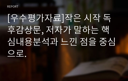 [우수평가자료]작은 시작 독후감상문, 저자가 말하는 핵심내용분석과 느낀 점을 중심으로.