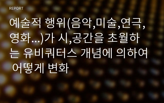 예술적 행위(음악,미술,연극,영화...)가 시,공간을 초월하는 유비쿼터스 개념에 의하여 어떻게 변화