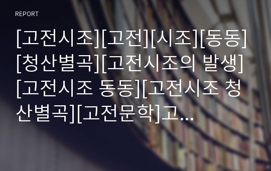 [고전시조][고전][시조][동동][청산별곡][고전시조의 발생][고전시조 동동][고전시조 청산별곡][고전문학]고전시조의 발생, 고전시조 동동, 고전시조 청산별곡(동동, 청산별곡, 고전시조, 시조, 고전문학, 고전)