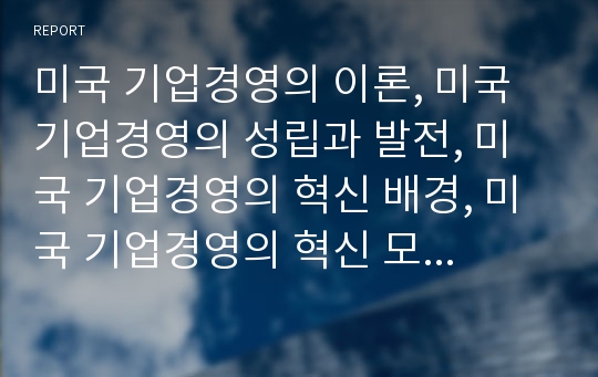 미국 기업경영의 이론, 미국 기업경영의 성립과 발전, 미국 기업경영의 혁신 배경, 미국 기업경영의 혁신 모델, 미국 기업경영의 혁신모델에 대한 명암 심층 분석(미국 기업경영, 기업경영, 기업경영혁신모델)