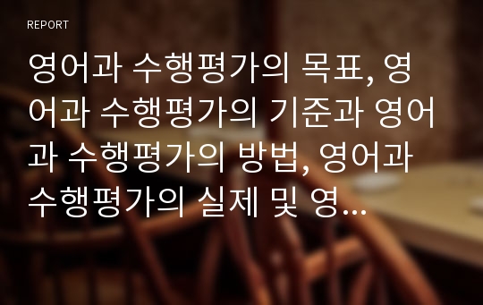 영어과 수행평가의 목표, 영어과 수행평가의 기준과 영어과 수행평가의 방법, 영어과 수행평가의 실제 및 영어과 수행평가의 효율적 실천 방안에 관한 분석(영어교과 수행평가, 영어교육평가, 교육평가, 영어과)