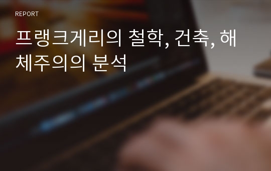 프랭크게리의 철학, 건축, 해체주의의 분석