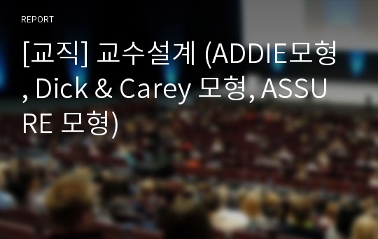 [교직] 교수설계 (ADDIE모형, Dick &amp; Carey 모형, ASSURE 모형)