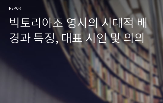 빅토리아조 영시의 시대적 배경과 특징, 대표 시인 및 의의