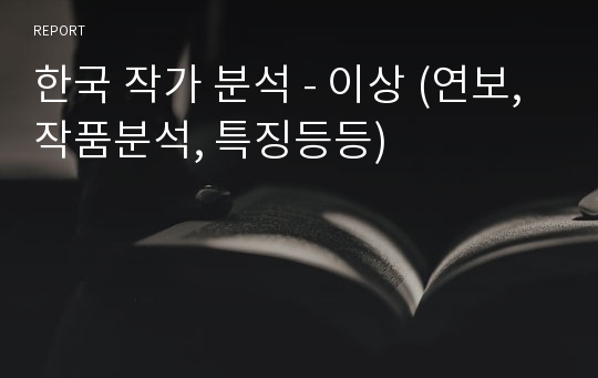 한국 작가 분석 - 이상 (연보, 작품분석, 특징등등)