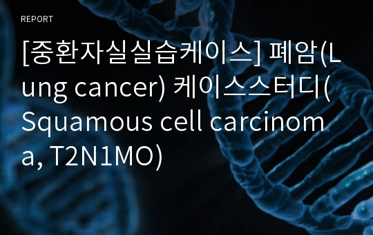 [중환자실실습케이스] 폐암(Lung cancer) 케이스스터디(Squamous cell carcinoma, T2N1MO)