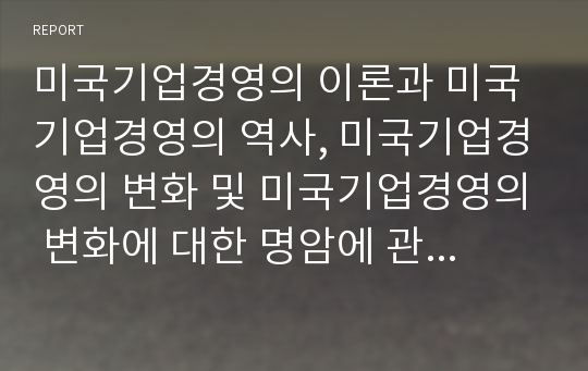 미국기업경영의 이론과 미국기업경영의 역사, 미국기업경영의 변화 및 미국기업경영의 변화에 대한 명암에 관한 분석(미국기업경영의 이론, 미국기업경영의 역사, 미국기업경영의 변화, 미국기업경영의 명암)