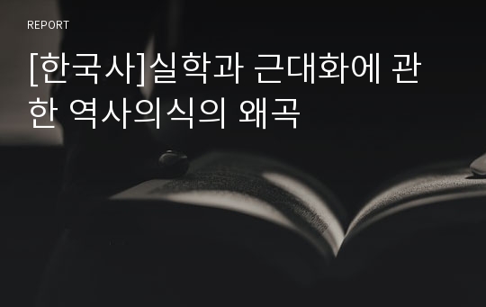 [한국사]실학과 근대화에 관한 역사의식의 왜곡