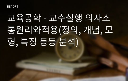 교육공학 - 교수실행 의사소통원리와적용(정의, 개념, 모형, 특징 등등 분석)