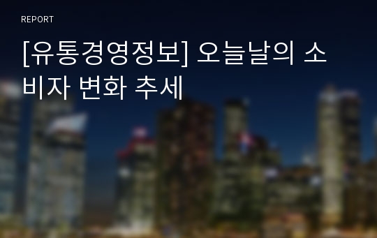 [유통경영정보] 오늘날의 소비자 변화 추세