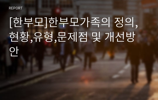 [한부모]한부모가족의 정의,현황,유형,문제점 및 개선방안