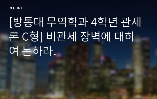 [방통대 무역학과 4학년 관세론 C형] 비관세 장벽에 대하여 논하라.