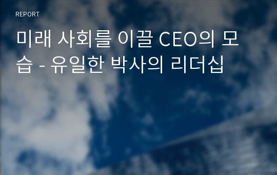 미래 사회를 이끌 CEO의 모습 - 유일한 박사의 리더십