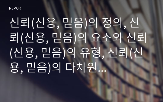 신뢰(신용, 믿음)의 정의, 신뢰(신용, 믿음)의 요소와 신뢰(신용, 믿음)의 유형, 신뢰(신용, 믿음)의 다차원성 및 신뢰(신용, 믿음)의 제 관점 그리고 신뢰(신용, 믿음)의 측정 분석(신뢰, 믿음, 신용, 정직)