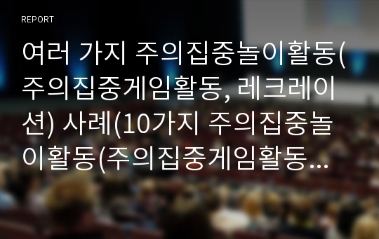 여러 가지 주의집중놀이활동(주의집중게임활동, 레크레이션) 사례(10가지 주의집중놀이활동(주의집중게임활동, 레크레이션) 사례)(주의집중놀이, 주의집중게임활동, 레크레이션, 레크리에이션, 주의산만, 주의집중)