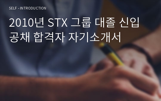 2010년 STX 그룹 대졸 신입 공채 합격자 자기소개서