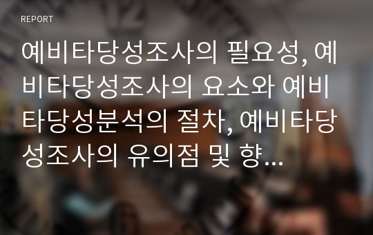 예비타당성조사의 필요성, 예비타당성조사의 요소와 예비타당성분석의 절차, 예비타당성조사의 유의점 및 향후 예비타당성조사의 개선방향 그리고 예비타당성조사 관련 제언 분석(예비타당성분석, 타당성조사)