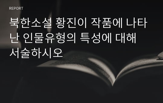 북한소설 황진이 작품에 나타난 인물유형의 특성에 대해 서술하시오