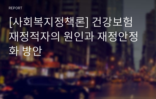 [사회복지정책론] 건강보험 재정적자의 원인과 재정안정화 방안