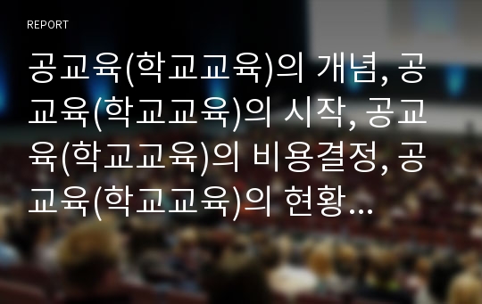 공교육(학교교육)의 개념, 공교육(학교교육)의 시작, 공교육(학교교육)의 비용결정, 공교육(학교교육)의 현황, 공교육(학교교육)의 문제점, 공교육(학교교육)문제 관련 대책, 공교육(학교교육)에 대한 제언 분석