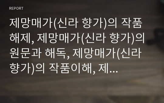 제망매가(신라 향가)의 작품해제, 제망매가(신라 향가)의 원문과 해독, 제망매가(신라 향가)의 작품이해, 제망매가(신라 향가)의 시어와 시구 풀이, 제망매가(신라 향가)의 작자 심층 분석(제망매가, 신라시대 향가)