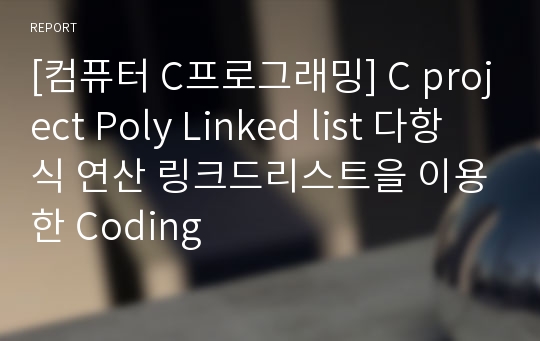 [컴퓨터 C프로그래밍] C project Poly Linked list 다항식 연산 링크드리스트을 이용한 Coding